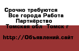 Срочно требуются !!!! - Все города Работа » Партнёрство   . Томская обл.,Томск г.